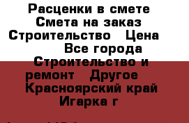 Расценки в смете. Смета на заказ. Строительство › Цена ­ 500 - Все города Строительство и ремонт » Другое   . Красноярский край,Игарка г.